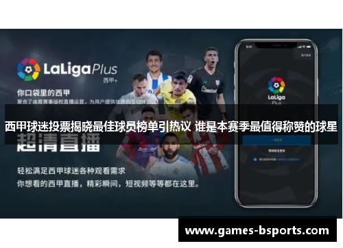 西甲球迷投票揭晓最佳球员榜单引热议 谁是本赛季最值得称赞的球星 西甲球迷投票揭晓最佳球员榜单引热议 谁是本赛季最值得称赞的球星