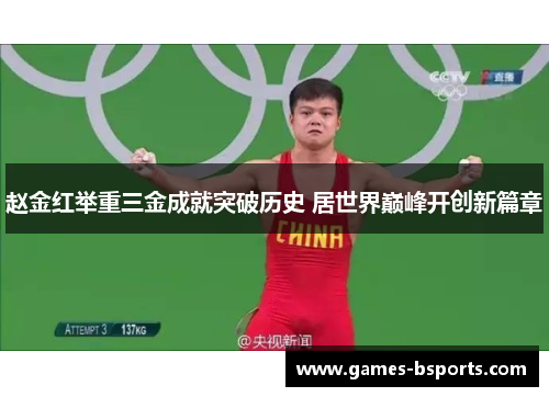 赵金红举重三金成就突破历史 居世界巅峰开创新篇章 赵金红举重三金成就突破历史 居世界巅峰开创新篇章