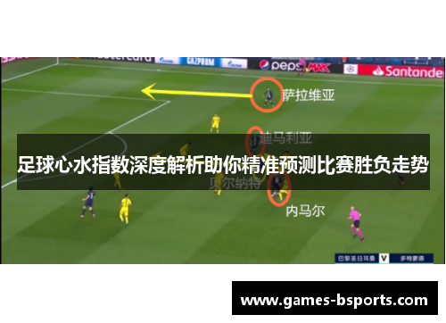 足球心水指数深度解析助你精准预测比赛胜负走势 足球心水指数深度解析助你精准预测比赛胜负走势