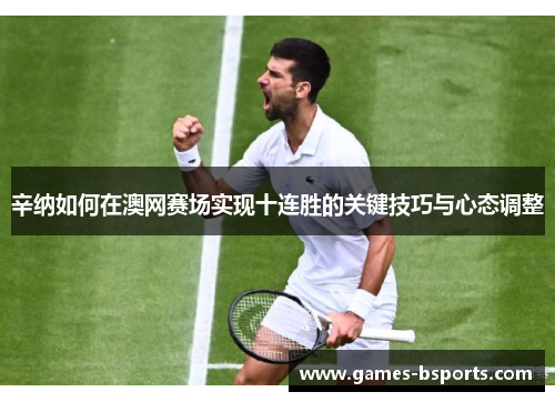 辛纳如何在澳网赛场实现十连胜的关键技巧与心态调整 辛纳如何在澳网赛场实现十连胜的关键技巧与心态调整