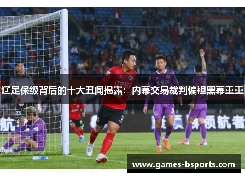 辽足保级背后的十大丑闻揭露:内幕交易裁判偏袒黑幕重重 辽足保级背后的十大丑闻揭露:内幕交易裁判偏袒黑幕重重