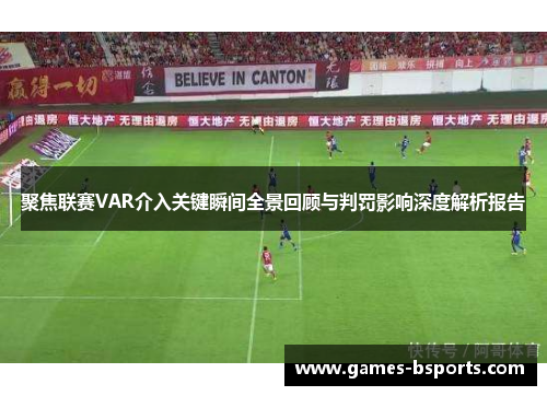 聚焦联赛VAR介入关键瞬间全景回顾与判罚影响深度解析报告 聚焦联赛VAR介入关键瞬间全景回顾与判罚影响深度解析报告