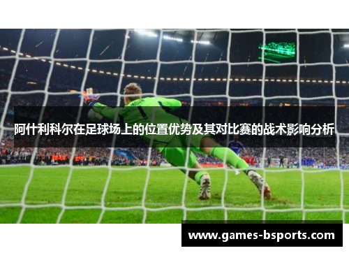 阿什利科尔在足球场上的位置优势及其对比赛的战术影响分析