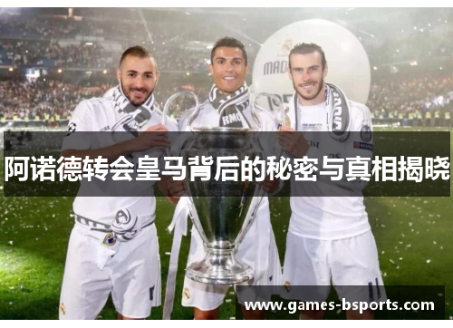 阿诺德转会皇马背后的秘密与真相揭晓