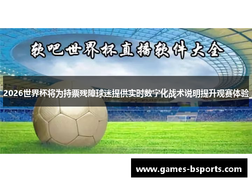 2026世界杯将为持票残障球迷提供实时数字化战术说明提升观赛体验
