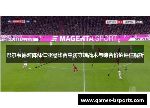 巴尔韦德对阵拜仁亚冠比赛中防守端战术与综合价值评估解析