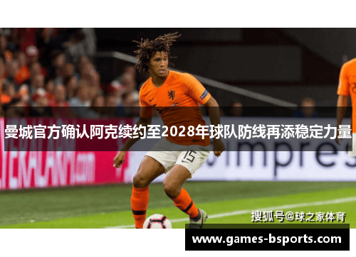 曼城官方确认阿克续约至2028年球队防线再添稳定力量