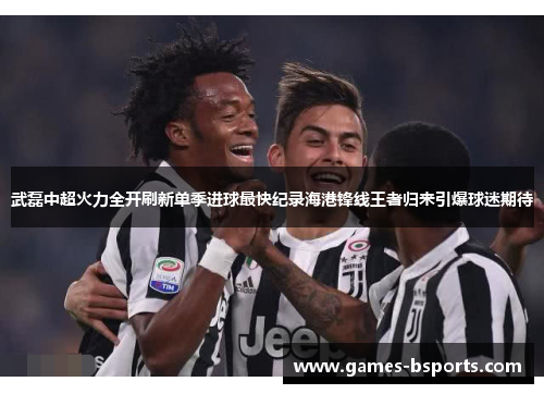 武磊中超火力全开刷新单季进球最快纪录海港锋线王者归来引爆球迷期待