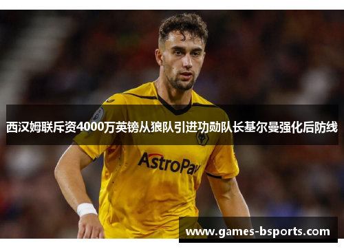 西汉姆联斥资4000万英镑从狼队引进功勋队长基尔曼强化后防线