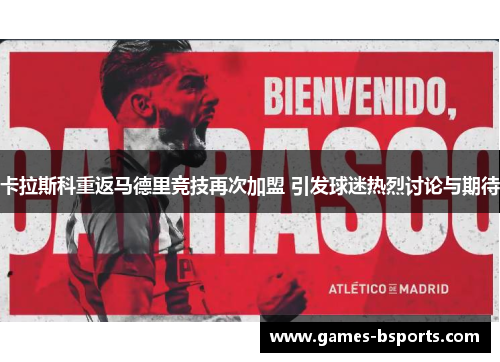卡拉斯科重返马德里竞技再次加盟 引发球迷热烈讨论与期待