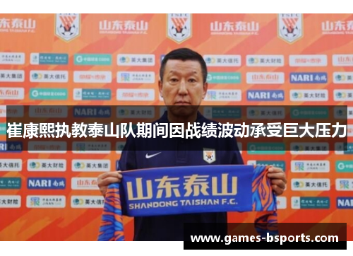 崔康熙执教泰山队期间因战绩波动承受巨大压力