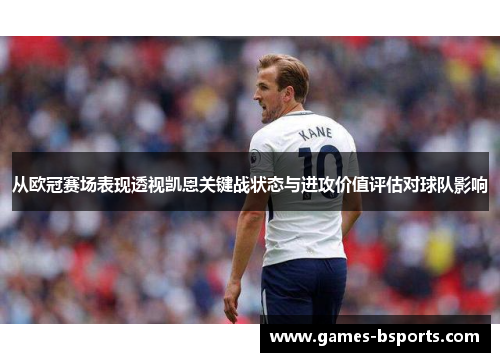 从欧冠赛场表现透视凯恩关键战状态与进攻价值评估对球队影响