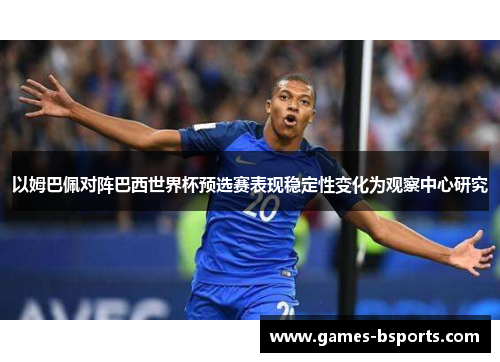以姆巴佩对阵巴西世界杯预选赛表现稳定性变化为观察中心研究