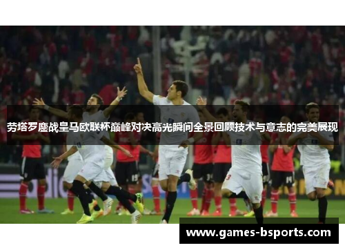 劳塔罗鏖战皇马欧联杯巅峰对决高光瞬间全景回顾技术与意志的完美展现