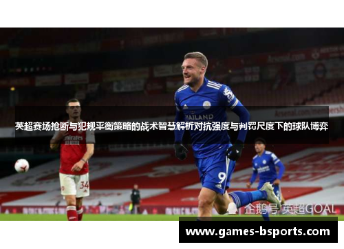 英超赛场抢断与犯规平衡策略的战术智慧解析对抗强度与判罚尺度下的球队博弈 英超赛场抢断与犯规平衡策略的战术智慧解析对抗强度与判罚尺度下的球队博弈