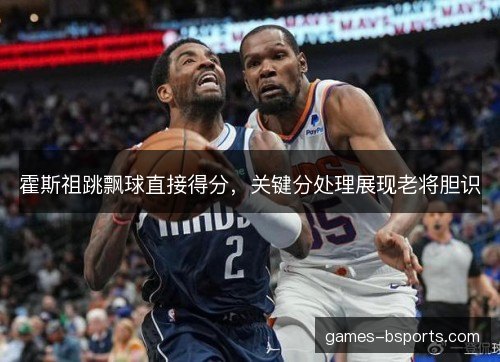 霍斯祖跳飘球直接得分，关键分处理展现老将胆识